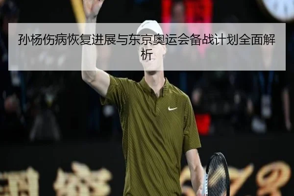 孙杨伤病恢复进展与东京奥运会备战计划全面解析